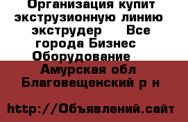 Организация купит экструзионную линию (экструдер). - Все города Бизнес » Оборудование   . Амурская обл.,Благовещенский р-н